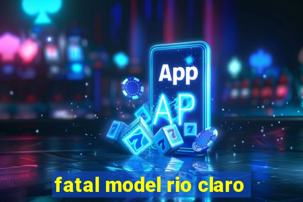 fatal model rio claro